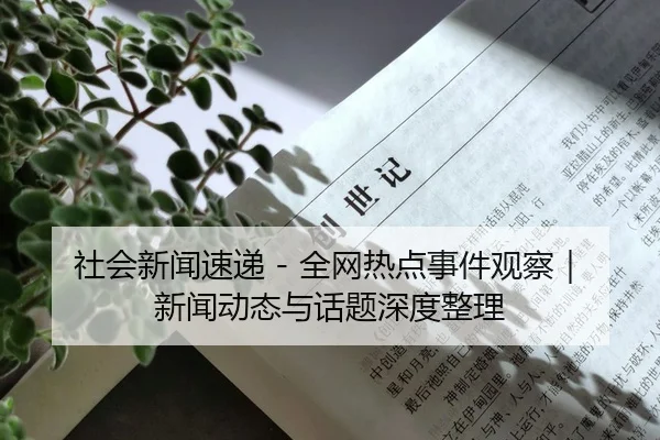 社会新闻速递 - 全网热点事件观察｜新闻动态与话题深度整理